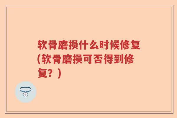 软骨磨损什么时候修复(软骨磨损可否得到修复？)
