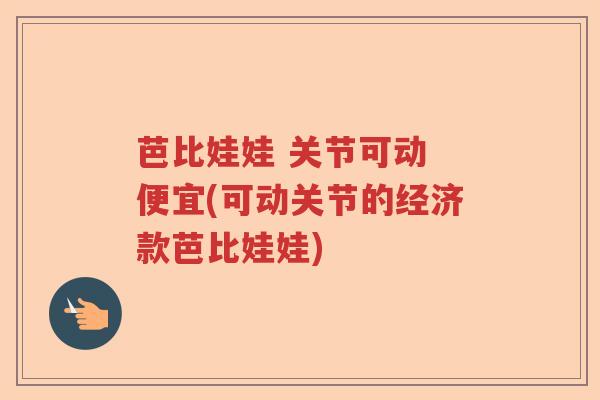 芭比娃娃 关节可动 便宜(可动关节的经济款芭比娃娃) 芭比娃娃 关节可动 便宜(可动关节的经济款芭比娃娃)