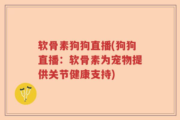 软骨素狗狗直播(狗狗直播：软骨素为宠物提供关节健康支持)