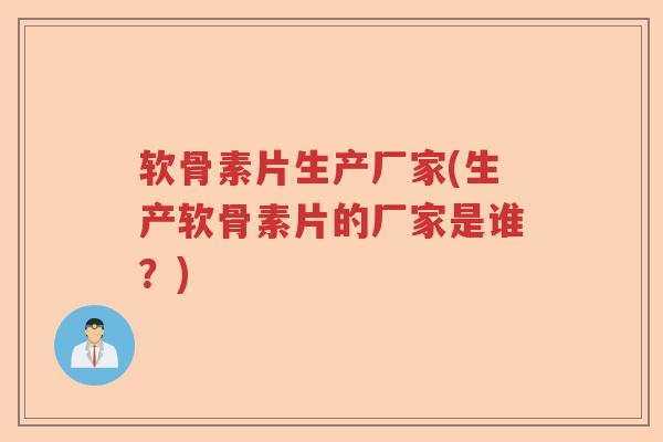 软骨素片生产厂家(生产软骨素片的厂家是谁？)