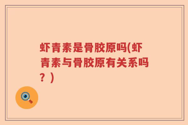 虾青素是骨胶原吗(虾青素与骨胶原有关系吗?) 虾青素是骨胶原吗(虾青素与骨胶原有关系吗?)