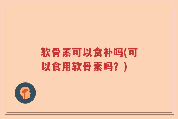 软骨素可以食补吗(可以食用软骨素吗?) 软骨素可以食补吗(可以食用软骨素吗?)