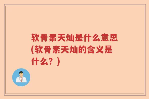 软骨素天灿是什么意思(软骨素天灿的含义是什么?) 软骨素天灿是什么意思(软骨素天灿的含义是什么?)