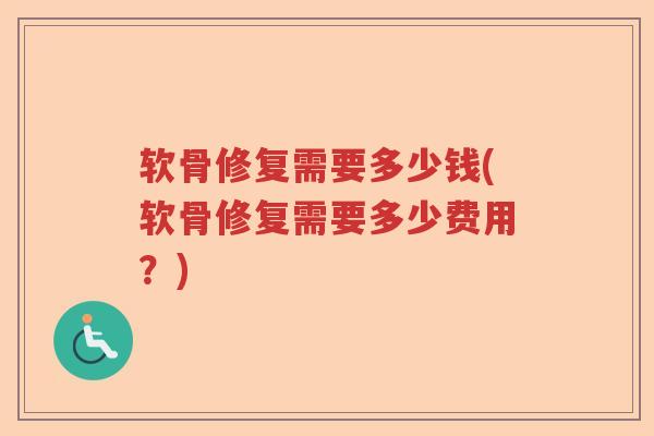 软骨修复需要多少钱(软骨修复需要多少费用?) 软骨修复需要多少钱(软骨修复需要多少费用?)