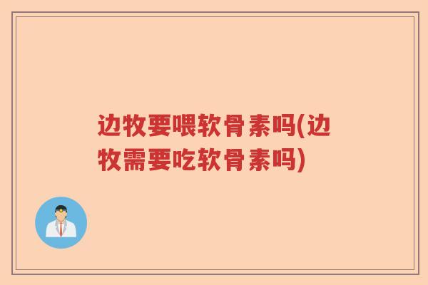 边牧要喂软骨素吗(边牧需要吃软骨素吗)