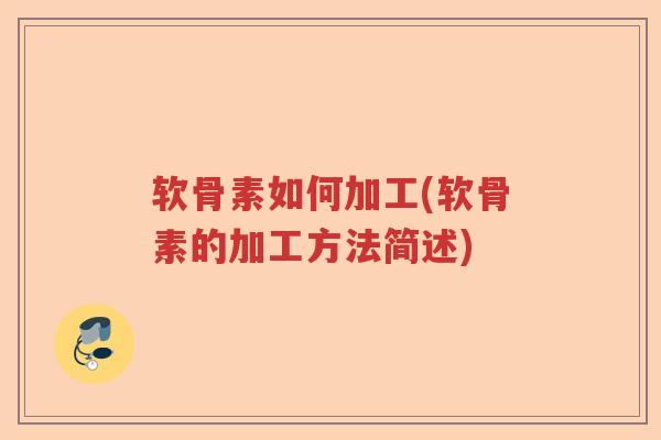 软骨素如何加工(软骨素的加工方法简述) 软骨素如何加工(软骨素的加工方法简述)