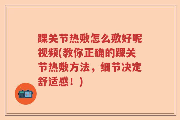 踝关节热敷怎么敷好呢视频(教你正确的踝关节热敷方法,细节决定舒适感!) 踝关节热敷怎么敷好呢视频(教你正确的踝关节热敷方法,细节决定舒适感!)