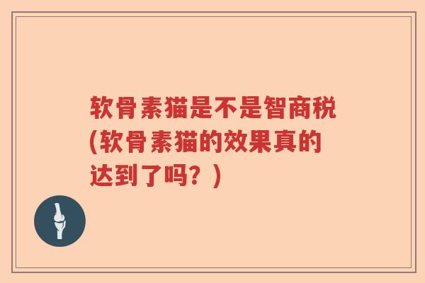 软骨素猫是不是智商税(软骨素猫的效果真的达到了吗?) 软骨素猫是不是智商税(软骨素猫的效果真的达到了吗?)