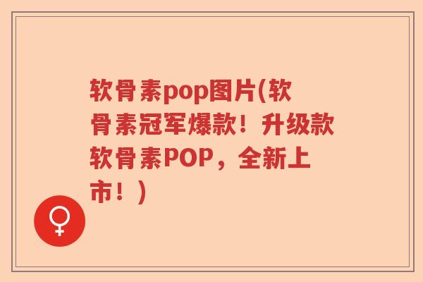 软骨素pop图片(软骨素冠军爆款!升级款软骨素POP,全新上市!) 软骨素pop图片(软骨素冠军爆款!升级款软骨素POP,全新上市!)