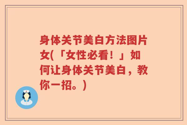 身体关节美白方法图片女(「女性必看!」如何让身体关节美白,教你一招。) 身体关节美白方法图片女(「女性必看!」如何让身体关节美白,教你一招。)