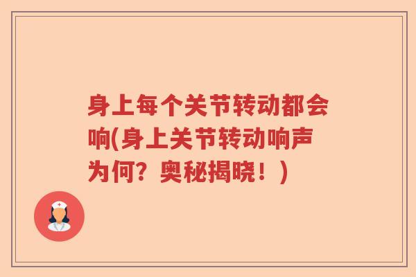 身上每个关节转动都会响(身上关节转动响声为何?奥秘揭晓!) 身上每个关节转动都会响(身上关节转动响声为何?奥秘揭晓!)