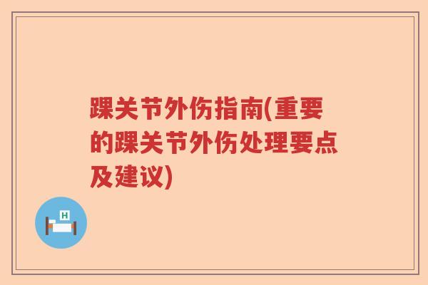 踝关节外伤指南(重要的踝关节外伤处理要点及建议)