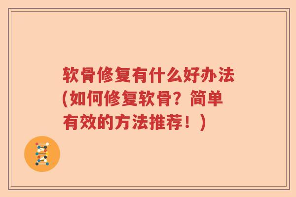 软骨修复有什么好办法(如何修复软骨？简单有效的方法推荐！)
