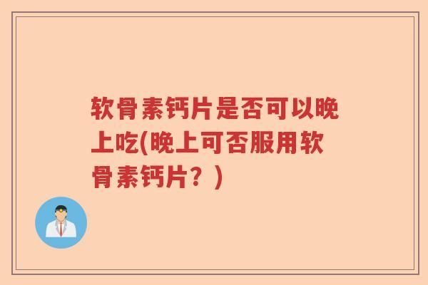软骨素钙片是否可以晚上吃(晚上可否服用软骨素钙片？)