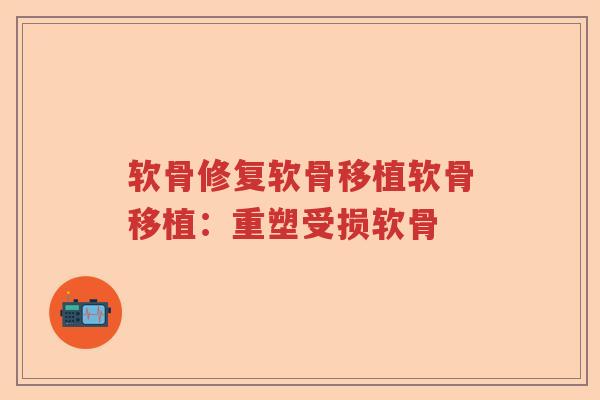 软骨修复软骨移植软骨移植:重塑受损软骨 软骨修复软骨移植软骨移植:重塑受损软骨