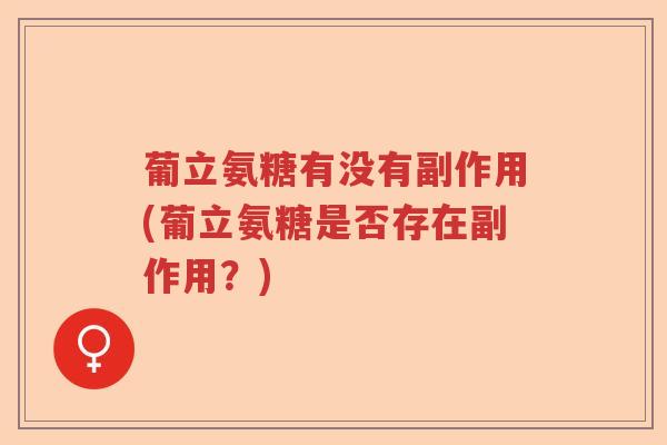 葡立氨糖有没有副作用(葡立氨糖是否存在副作用?) 葡立氨糖有没有副作用(葡立氨糖是否存在副作用?)