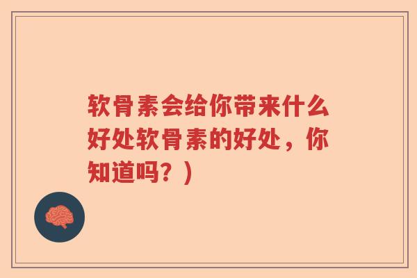 软骨素会给你带来什么好处软骨素的好处,你知道吗?) 软骨素会给你带来什么好处软骨素的好处,你知道吗?)
