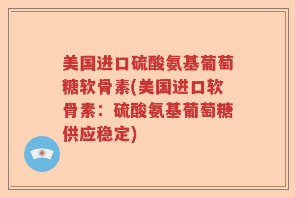 美国进口硫酸氨基葡萄糖软骨素(美国进口软骨素：硫酸氨基葡萄糖供应稳定)