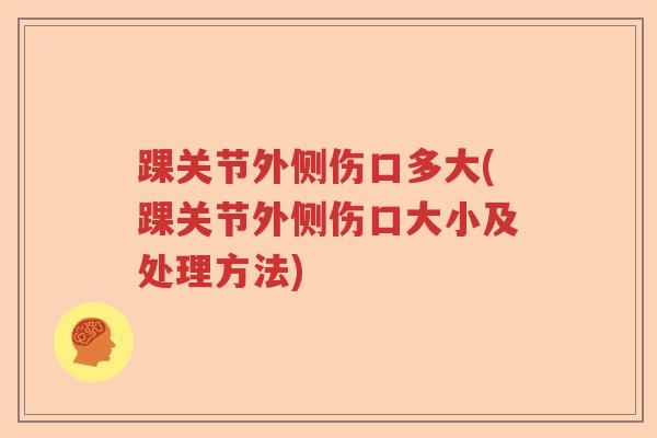 踝关节外侧伤口多大(踝关节外侧伤口大小及处理方法)
