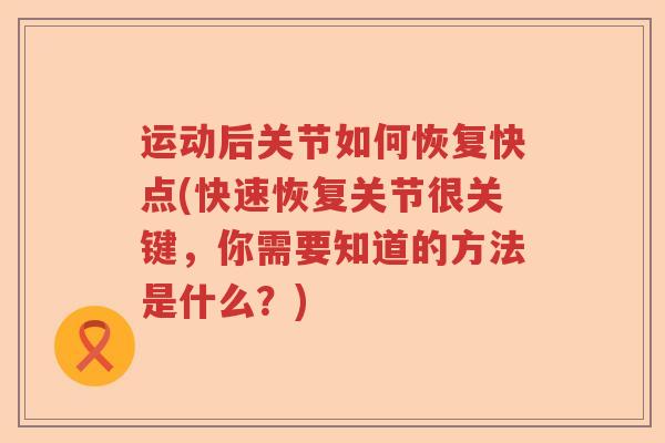运动后关节如何恢复快点(快速恢复关节很关键,你需要知道的方法是什么?) 运动后关节如何恢复快点(快速恢复关节很关键,你需要知道的方法是什么?)