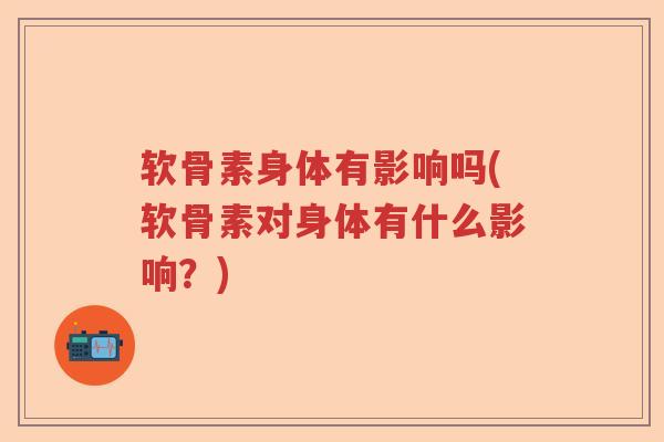 软骨素身体有影响吗(软骨素对身体有什么影响？)