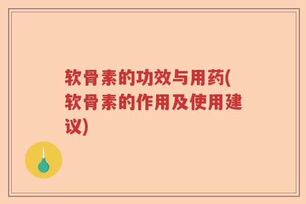 软骨素的功效与用药(软骨素的作用及使用建议)