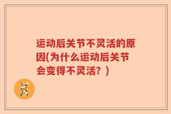 运动后关节不灵活的原因(为什么运动后关节会变得不灵活?) 运动后关节不灵活的原因(为什么运动后关节会变得不灵活?)