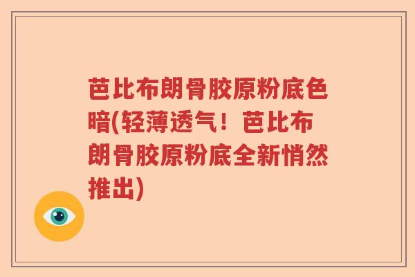 芭比布朗骨胶原粉底色暗(轻薄透气!芭比布朗骨胶原粉底全新悄然推出) 芭比布朗骨胶原粉底色暗(轻薄透气!芭比布朗骨胶原粉底全新悄然推出)