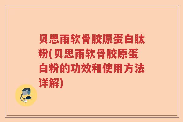 贝思雨软骨胶原蛋白肽粉(贝思雨软骨胶原蛋白粉的功效和使用方法详解) 贝思雨软骨胶原蛋白肽粉(贝思雨软骨胶原蛋白粉的功效和使用方法详解)