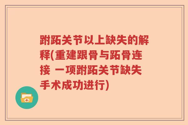 跗跖关节以上缺失的解释(重建跟骨与跖骨连接 一项跗跖关节缺失手术成功进行) 跗跖关节以上缺失的解释(重建跟骨与跖骨连接 一项跗跖关节缺失手术成功进行)