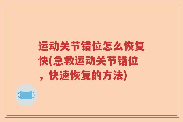运动关节错位怎么恢复快(急救运动关节错位,快速恢复的方法) 运动关节错位怎么恢复快(急救运动关节错位,快速恢复的方法)