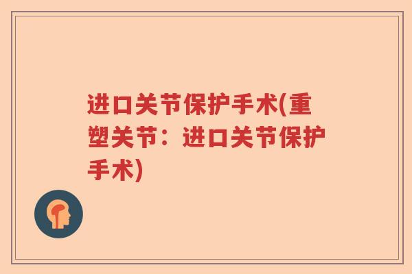 进口关节保护手术(重塑关节:进口关节保护手术) 进口关节保护手术(重塑关节:进口关节保护手术)
