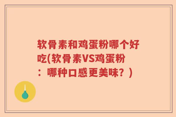 软骨素和鸡蛋粉哪个好吃(软骨素VS鸡蛋粉:哪种口感更美味?) 软骨素和鸡蛋粉哪个好吃(软骨素VS鸡蛋粉:哪种口感更美味?)