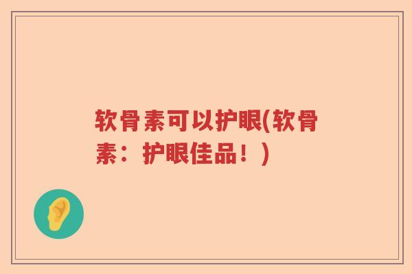软骨素可以护眼(软骨素:护眼佳品!) 软骨素可以护眼(软骨素:护眼佳品!)