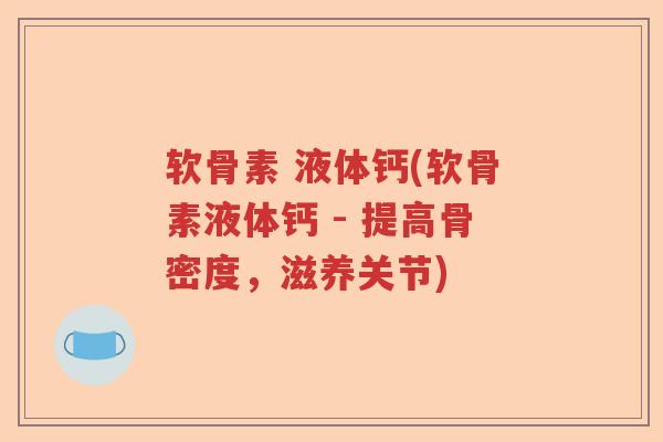 软骨素 液体钙(软骨素液体钙 - 提高骨密度,滋养关节) 软骨素 液体钙(软骨素液体钙 - 提高骨密度,滋养关节)