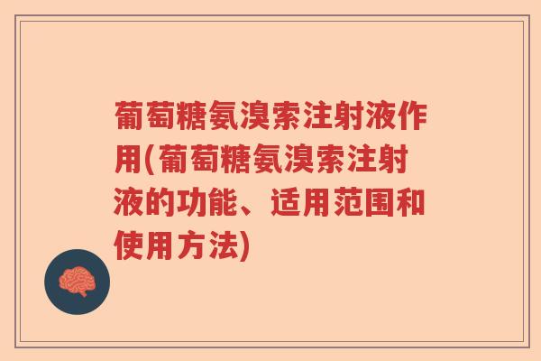 葡萄糖氨溴索注射液作用(葡萄糖氨溴索注射液的功能、适用范围和使用方法) 葡萄糖氨溴索注射液作用(葡萄糖氨溴索注射液的功能、适用范围和使用方法)