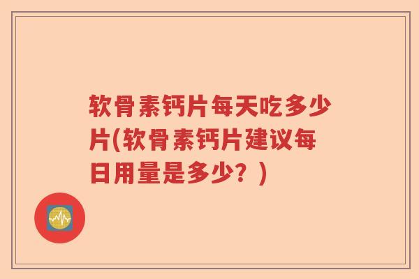 软骨素钙片每天吃多少片(软骨素钙片建议每日用量是多少？)