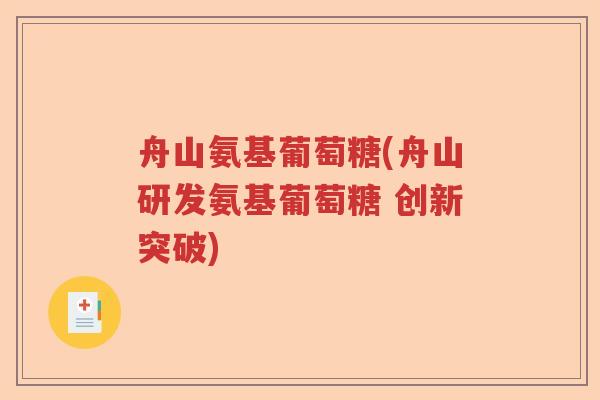 舟山氨基葡萄糖(舟山研发氨基葡萄糖 创新突破)