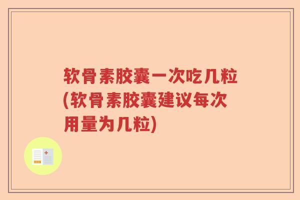 软骨素胶囊一次吃几粒(软骨素胶囊建议每次用量为几粒) 软骨素胶囊一次吃几粒(软骨素胶囊建议每次用量为几粒)