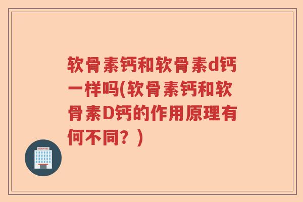 软骨素钙和软骨素d钙一样吗(软骨素钙和软骨素D钙的作用原理有何不同?) 软骨素钙和软骨素d钙一样吗(软骨素钙和软骨素D钙的作用原理有何不同?)