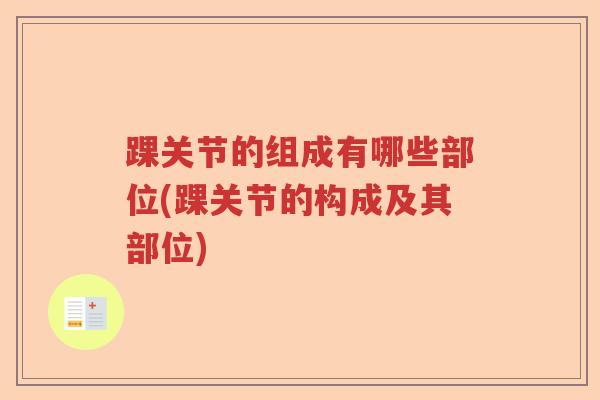 踝关节的组成有哪些部位(踝关节的构成及其部位) 踝关节的组成有哪些部位(踝关节的构成及其部位)