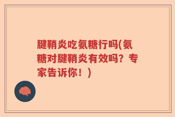 腱鞘炎吃氨糖行吗(氨糖对腱鞘炎有效吗？专家告诉你！)