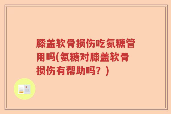 膝盖软骨损伤吃氨糖管用吗(氨糖对膝盖软骨损伤有帮助吗？)