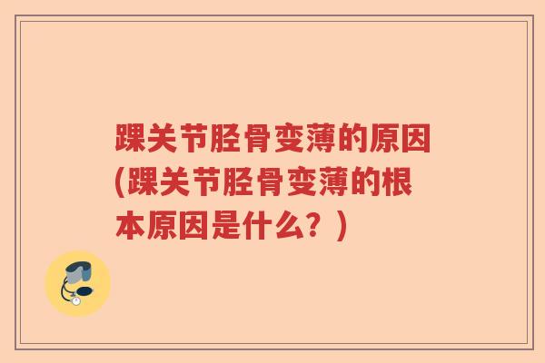 踝关节胫骨变薄的原因(踝关节胫骨变薄的根本原因是什么？)