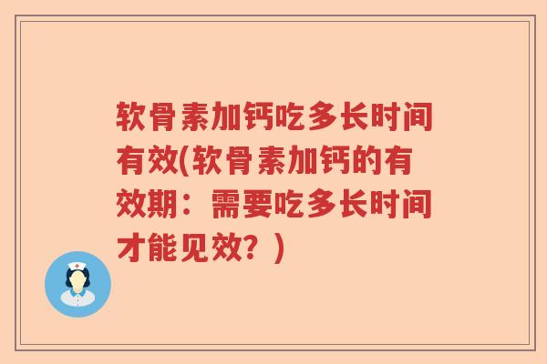 软骨素加钙吃多长时间有效(软骨素加钙的有效期：需要吃多长时间才能见效？)
