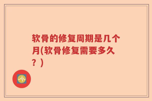 软骨的修复周期是几个月(软骨修复需要多久？)