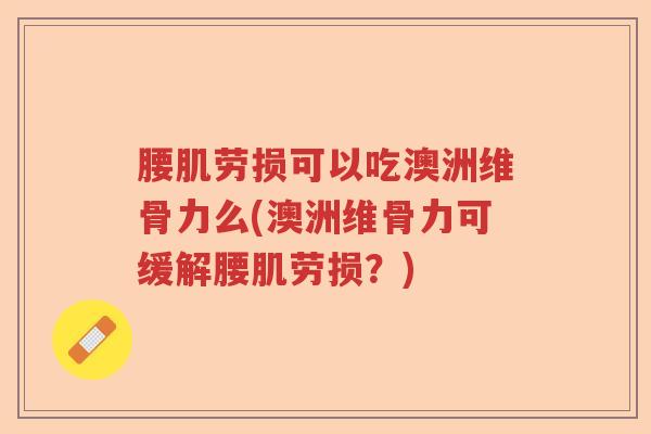 腰肌劳损可以吃澳洲维骨力么(澳洲维骨力可缓解腰肌劳损？)