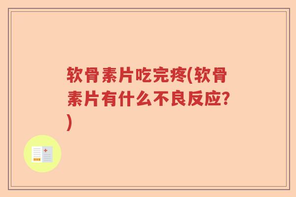 软骨素片吃完疼(软骨素片有什么不良反应?) 软骨素片吃完疼(软骨素片有什么不良反应?)