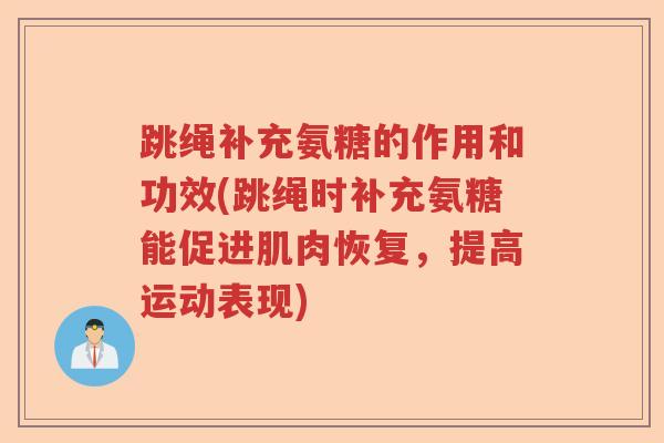 跳绳补充氨糖的作用和功效(跳绳时补充氨糖能促进肌肉恢复，提高运动表现)