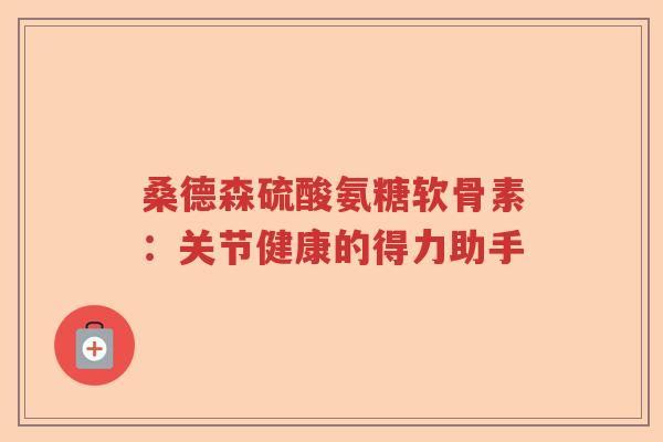 桑德森硫酸氨糖软骨素：关节健康的得力助手